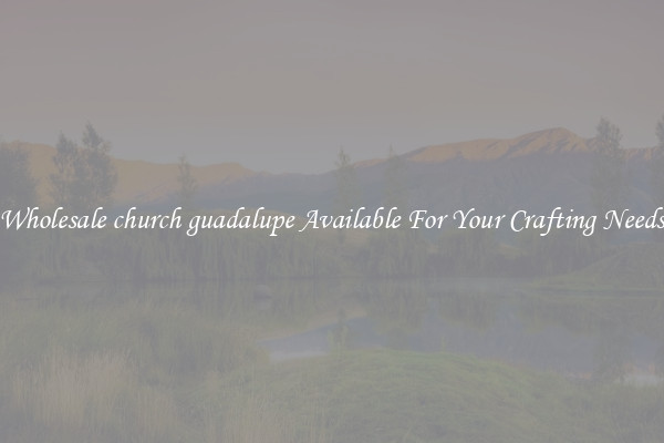 Wholesale church guadalupe Available For Your Crafting Needs