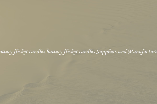 battery flicker candles battery flicker candles Suppliers and Manufacturers