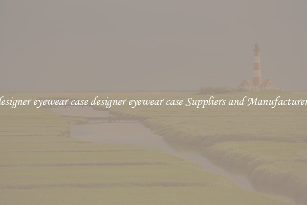 designer eyewear case designer eyewear case Suppliers and Manufacturers