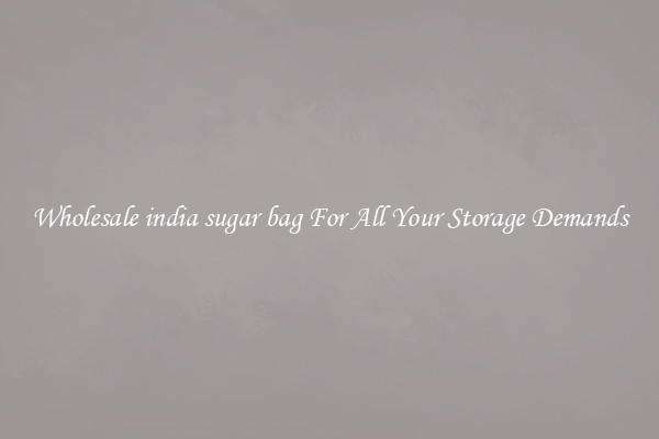 Wholesale india sugar bag For All Your Storage Demands