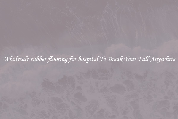 Wholesale rubber flooring for hospital To Break Your Fall Anywhere