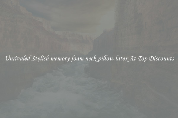 Unrivaled Stylish memory foam neck pillow latex At Top Discounts