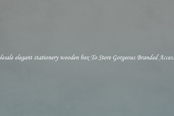 Wholesale elegant stationery wooden box To Store Gorgeous Branded Accessories
