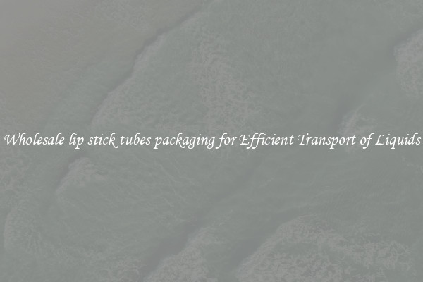 Wholesale lip stick tubes packaging for Efficient Transport of Liquids