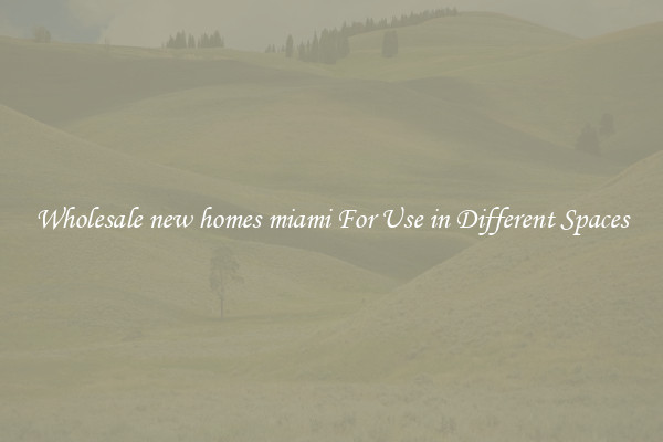 Wholesale new homes miami For Use in Different Spaces