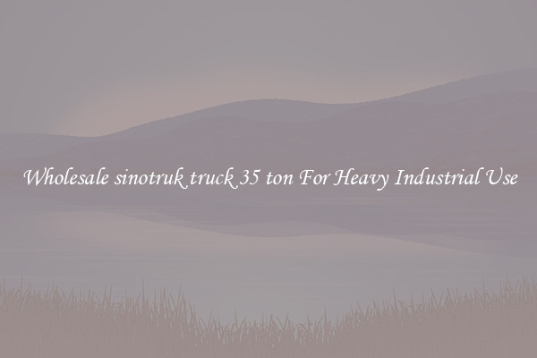 Wholesale sinotruk truck 35 ton For Heavy Industrial Use
