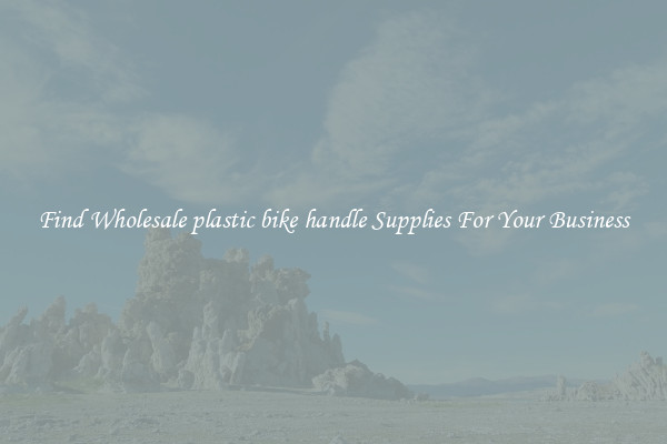 Find Wholesale plastic bike handle Supplies For Your Business