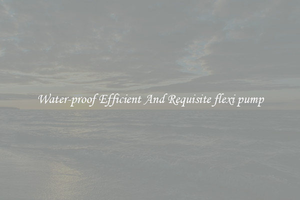 Water-proof Efficient And Requisite flexi pump