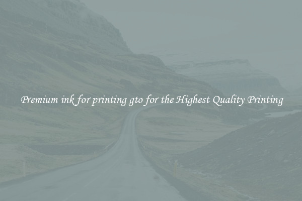 Premium ink for printing gto for the Highest Quality Printing