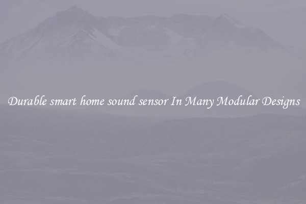 Durable smart home sound sensor In Many Modular Designs