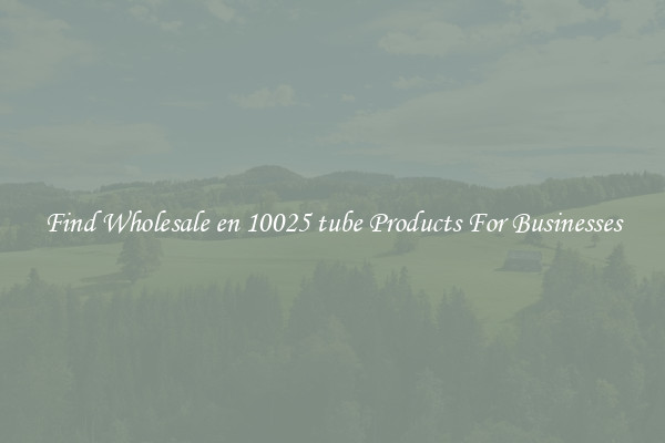 Find Wholesale en 10025 tube Products For Businesses