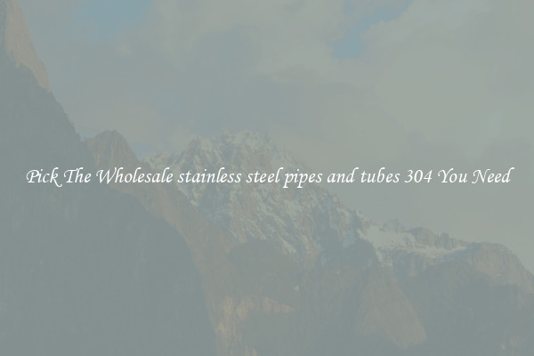 Pick The Wholesale stainless steel pipes and tubes 304 You Need