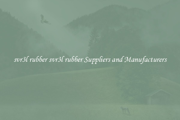 svr3l rubber svr3l rubber Suppliers and Manufacturers