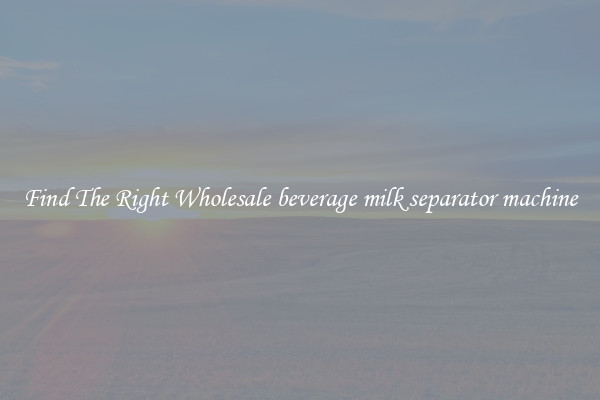 Find The Right Wholesale beverage milk separator machine