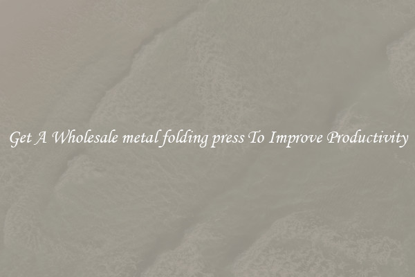 Get A Wholesale metal folding press To Improve Productivity