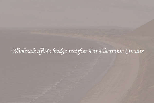 Wholesale df08s bridge rectifier For Electronic Circuits