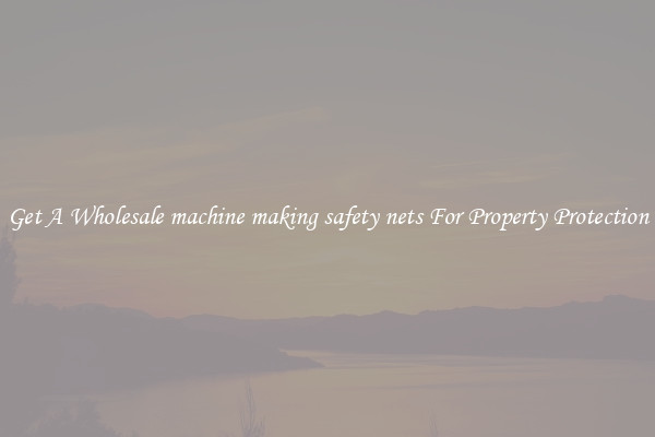 Get A Wholesale machine making safety nets For Property Protection