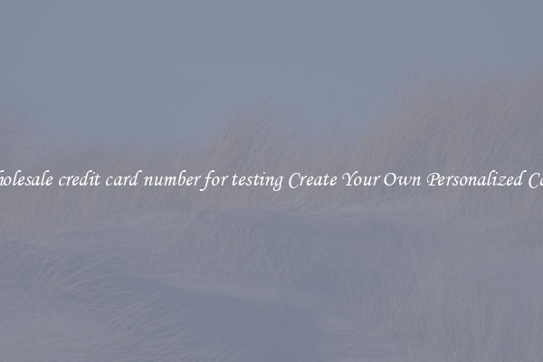 Wholesale credit card number for testing Create Your Own Personalized Cards