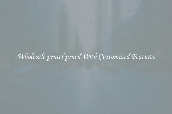 Wholesale pentel pencil With Customized Features