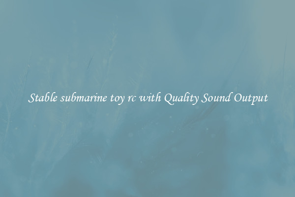 Stable submarine toy rc with Quality Sound Output
