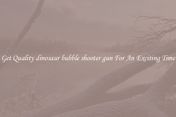 Get Quality dinosaur bubble shooter gun For An Exciting Time