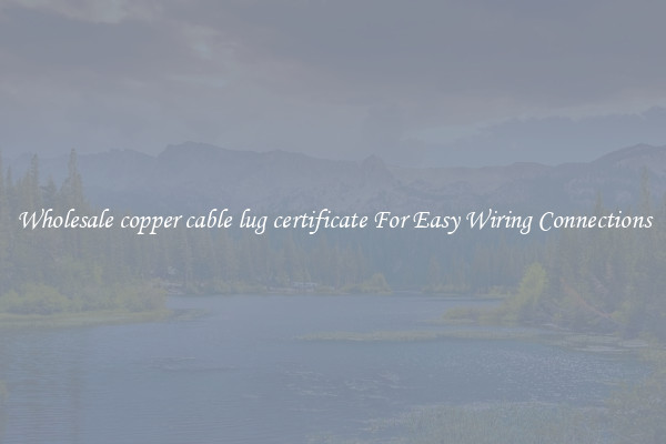 Wholesale copper cable lug certificate For Easy Wiring Connections