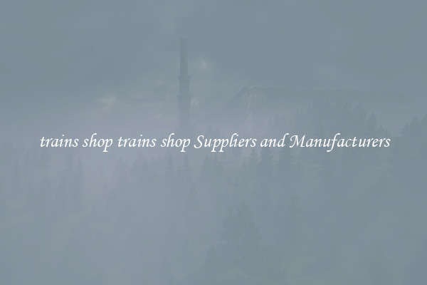 trains shop trains shop Suppliers and Manufacturers