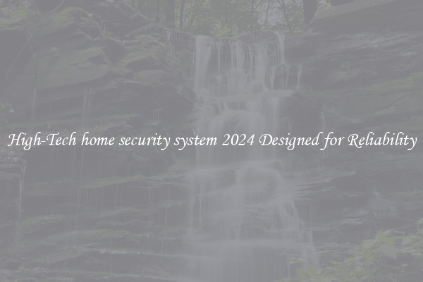 High-Tech home security system 2024 Designed for Reliability