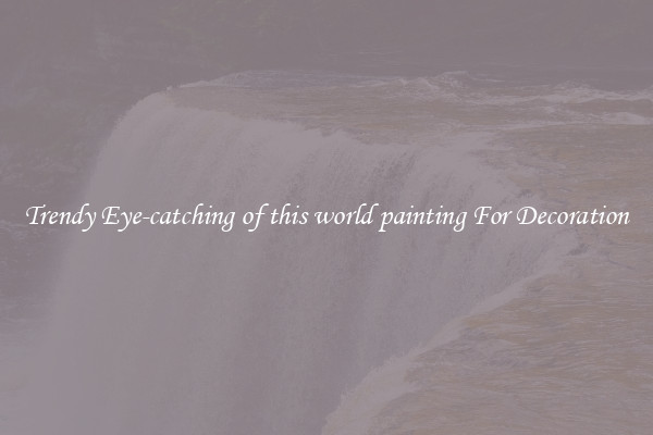 Trendy Eye-catching of this world painting For Decoration