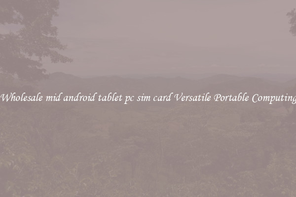 Wholesale mid android tablet pc sim card Versatile Portable Computing