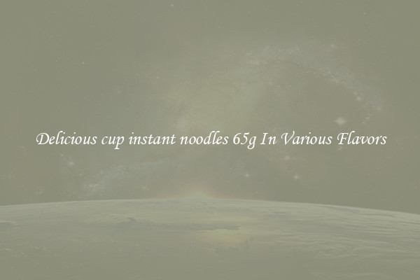 Delicious cup instant noodles 65g In Various Flavors