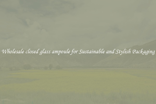 Wholesale closed glass ampoule for Sustainable and Stylish Packaging