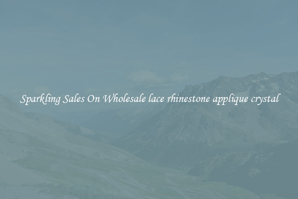 Sparkling Sales On Wholesale lace rhinestone applique crystal